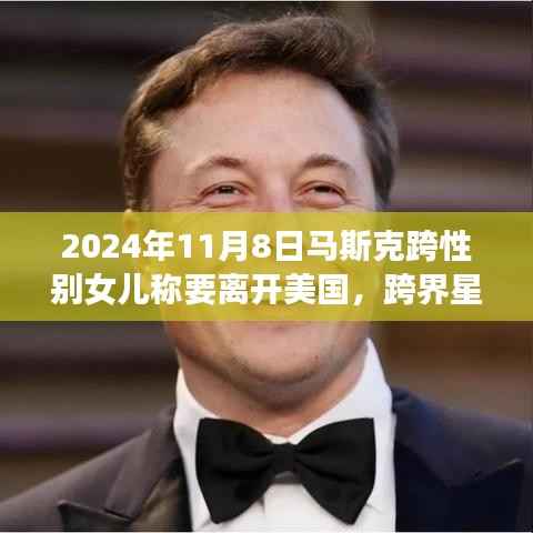 马斯克跨性别女儿的成长之旅,离开美国的决定与友情羁绊的暖心故事 (2024年11月8日)