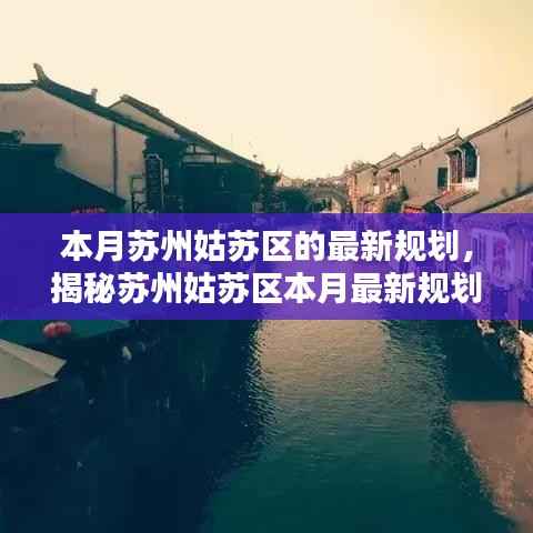 苏州姑苏区最新规划揭秘,塑造未来都市生活典范本月重磅出炉!
