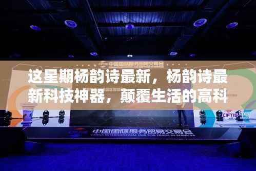 杨韵诗最新科技神器引领未来生活新纪元体验!