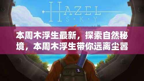 本周木浮生最新系列,探索自然秘境,追寻内心宁静之旅
