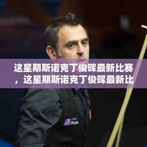 斯诺克丁俊晖最新比赛精彩瞬间与前瞻