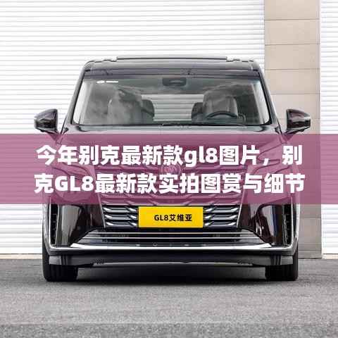 别克GL8最新款实拍图赏、细节解析与车型展示