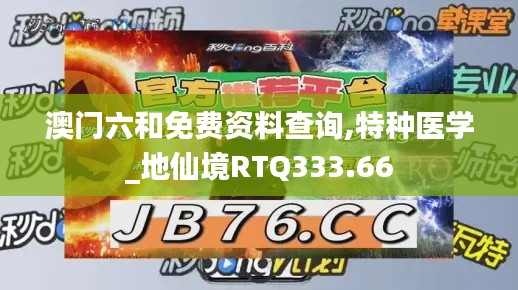 澳门六和免费资料查询,特种医学_地仙境RTQ333.66