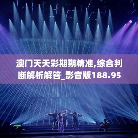 澳门天天彩期期精准,综合判断解析解答_影音版188.95