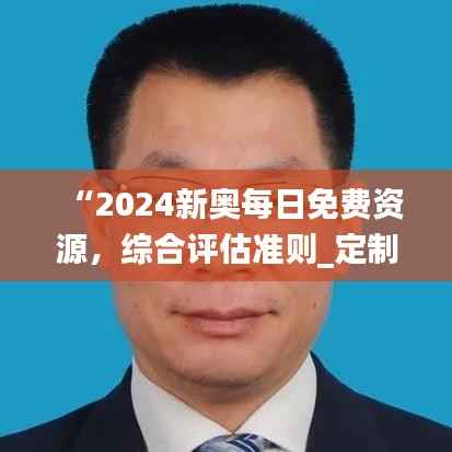“2024新奥每日免费资源,综合评估准则_定制版PJE270.79”