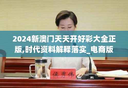 2024新澳门天天开好彩大全正版,时代资料解释落实_电商版SCZ22.05