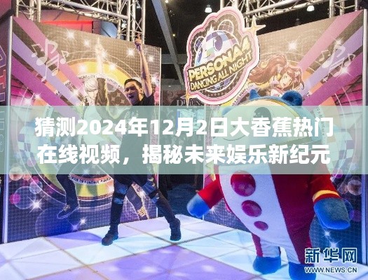 揭秘未来娱乐新纪元,大香蕉热门在线视频新功能展望与未来趋势预测(2024年12月2日)