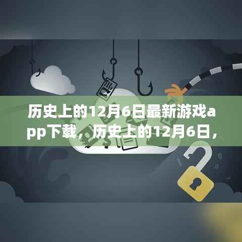 历史上的12月6日,最新游戏app下载深度评测与解析