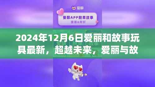 超越未来,爱丽与故事玩具的励志成长之旅——学习变化,自信铸就梦想之路(2024年12月6日更新)