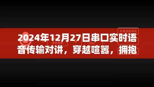 串口实时语音传输对讲，心灵盛宴与穿越喧嚣的通信之旅，拥抱自然的双重体验（2024年12月27日）