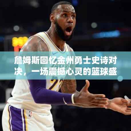 詹姆斯回忆金州勇士史诗对决,一场震撼心灵的篮球盛宴