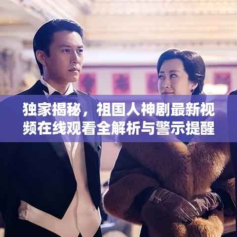 独家揭秘,祖国人神剧最新视频在线观看全解析与警示提醒