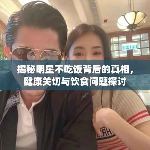 揭秘明星不吃饭背后的真相,健康关切与饮食问题探讨