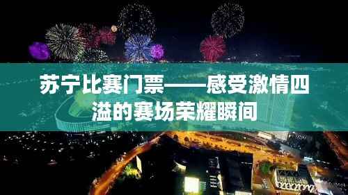 苏宁比赛门票——感受激情四溢的赛场荣耀瞬间