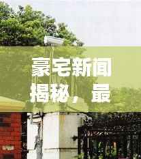 豪宅新闻揭秘,最新动态一网打尽