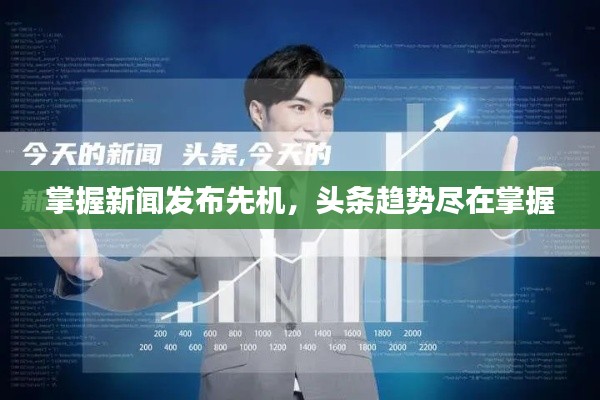 掌握新闻发布先机,头条趋势尽在掌握