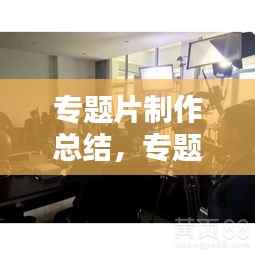 专题片制作总结,专题片制作过程