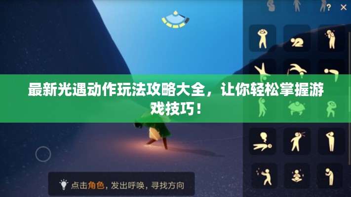 最新光遇动作玩法攻略大全,让你轻松掌握游戏技巧!