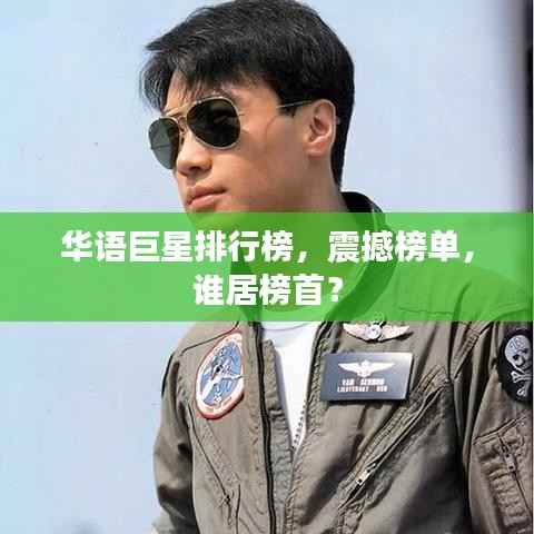 华语巨星排行榜，震撼榜单，谁居榜首？