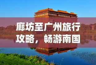 廊坊至广州旅行攻略,畅游南国风情,尽享精彩之旅!