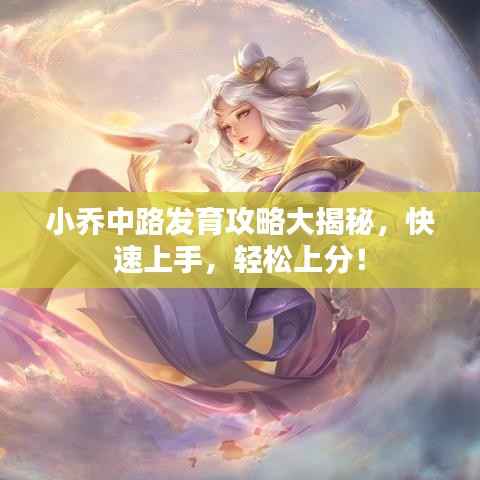 小乔中路发育攻略大揭秘,快速上手,轻松上分!