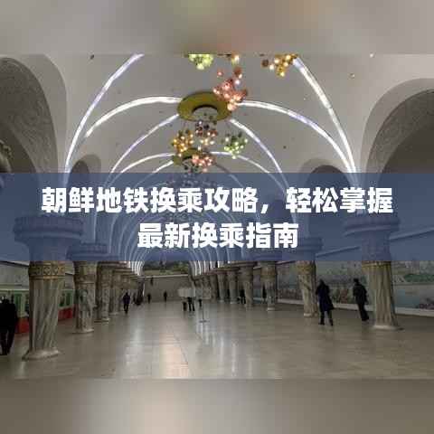 朝鲜地铁换乘攻略,轻松掌握最新换乘指南