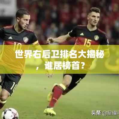 世界右后卫排名大揭秘，谁居榜首？