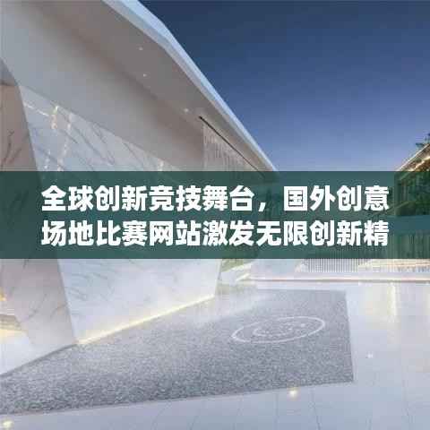 全球创新竞技舞台,国外创意场地比赛网站激发无限创新精神