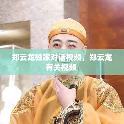 郑云龙独家对话视频,郑云龙有关视频