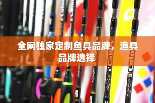 全网独家定制鱼具品牌,渔具品牌选择