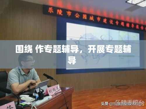 围绕 作专题辅导,开展专题辅导