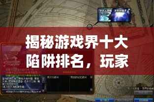 揭秘游戏界十大陷阱排名,玩家必看指南!