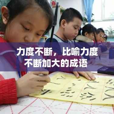 力度不断,比喻力度不断加大的成语