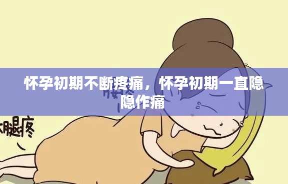 怀孕初期不断疼痛,怀孕初期一直隐隐作痛