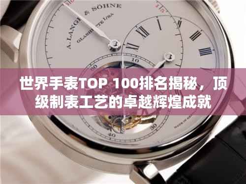 世界手表TOP 100排名揭秘,顶级制表工艺的卓越辉煌成就