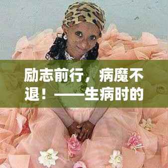 励志前行,病魔不退!——生病时的正能量语录