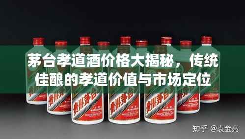 茅台孝道酒价格大揭秘,传统佳酿的孝道价值与市场定位