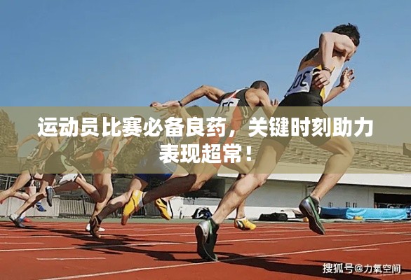 运动员比赛必备良药，关键时刻助力表现超常！